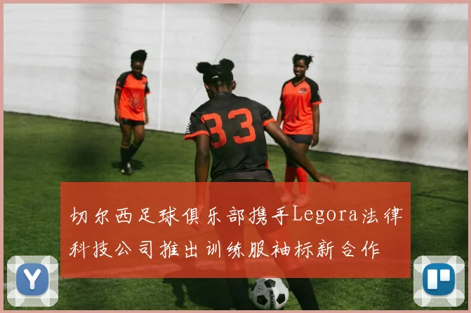 切尔西足球俱乐部携手Legora法律科技公司推出训练服袖标新合作