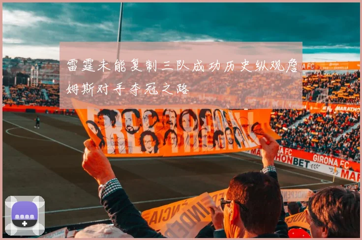 雷霆未能复制三队成功历史纵观詹姆斯对手夺冠之路