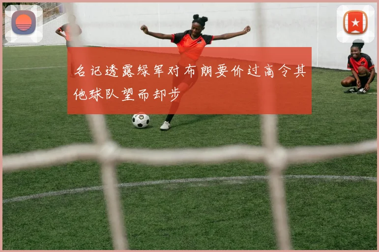 名记透露绿军对布朗要价过高令其他球队望而却步
