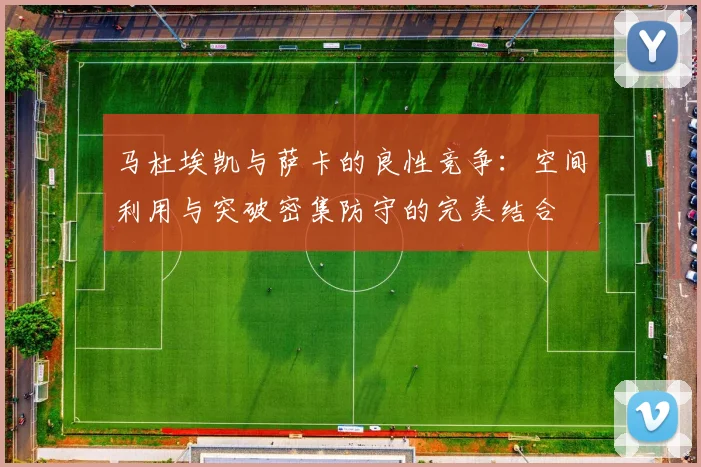 马杜埃凯与萨卡的良性竞争：空间利用与突破密集防守的完美结合