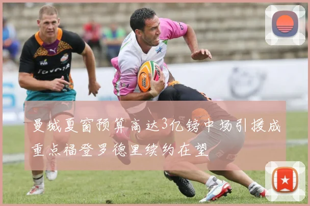 曼城夏窗预算高达3亿镑中场引援成重点福登罗德里续约在望