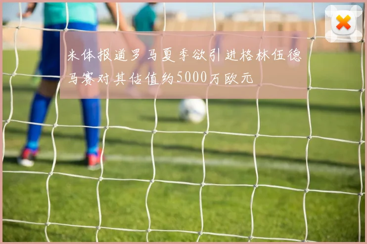 米体报道罗马夏季欲引进格林伍德马赛对其估值约5000万欧元