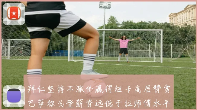 拜仁坚持不涨价赢得纽卡高层赞赏巴萨称戈登薪资远低于拉师傅水平
